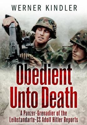 Obedient Unto Death: A Panzer-Grenadier of the Leibstandarte-SS Adolf Hitler Reports - Werner Kindler