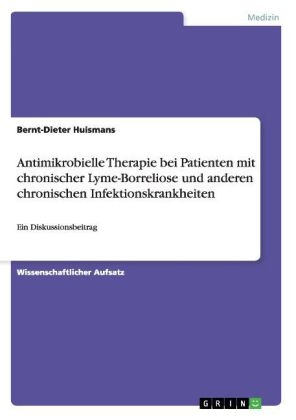Antimikrobielle Therapie bei Patienten mit chronischer Lyme-Borreliose und anderen chronischen Infektionskrankheiten - Bernt-Dieter Huismans