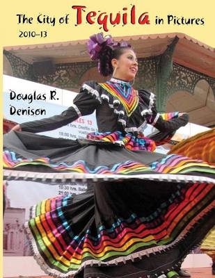 The City of Tequila in Pictures - Douglas R. Denison