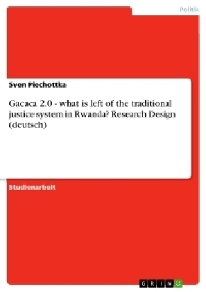 Gacaca 2.0 - what is left of the traditional justice system in Rwanda? Research Design (deutsch) - Sven Piechottka