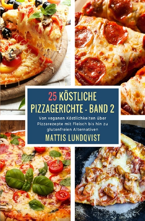 Köstliche Pizzagerichte / 25 Köstliche Pizzagerichte - Band 2 - Mattis Lundqvist