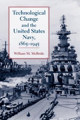 Technological Change and the United States Navy, 1865–1945 - William M. McBride