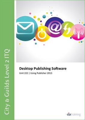 City & Guilds Level 2 Itq - Unit 222 - Desktop Publishing Software Using Microsoft Publisher 2013 -  CiA Training Ltd.