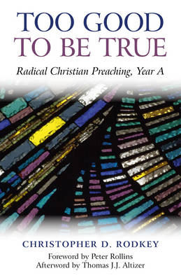 Too Good to be True – Radical Christian Preaching, Year A - Christopher D. Rodkey