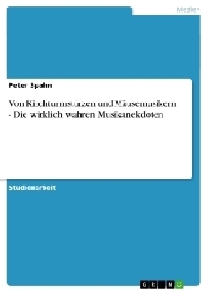 Von KirchturmstÃ¼rzen und MÃ¤usemusikern - Die wirklich wahren Musikanekdoten - Peter Spahn