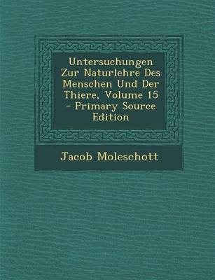 Untersuchungen Zur Naturlehre Des Menschen Und Der Thiere, Volume 15 - Jacob Moleschott