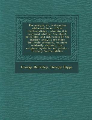 The Analyst, Or, a Discourse Addressed to an Infidel Mathematician - George Berkeley, George Gipps