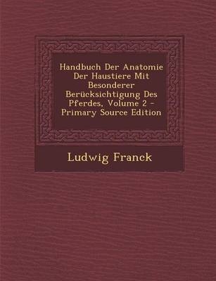 Handbuch Der Anatomie Der Haustiere Mit Besonderer Berucksichtigung Des Pferdes, Volume 2 - Ludwig Franck