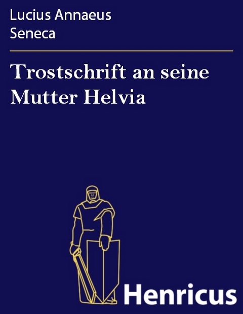 Trostschrift an seine Mutter Helvia -  Lucius Annaeus Seneca