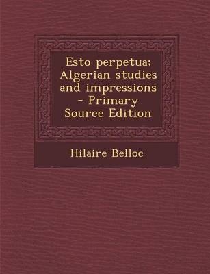 Esto Perpetua; Algerian Studies and Impressions - Hilaire Belloc