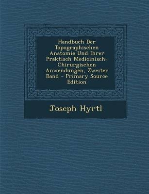 Handbuch Der Topographischen Anatomie Und Ihrer Praktisch Medicinisch-Chirurgischen Anwendungen, Zweiter Band - Joseph Hyrtl