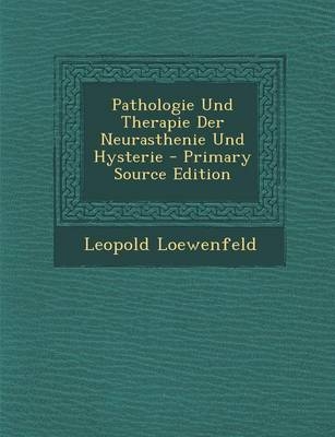 Pathologie Und Therapie Der Neurasthenie Und Hysterie - Leopold Loewenfeld