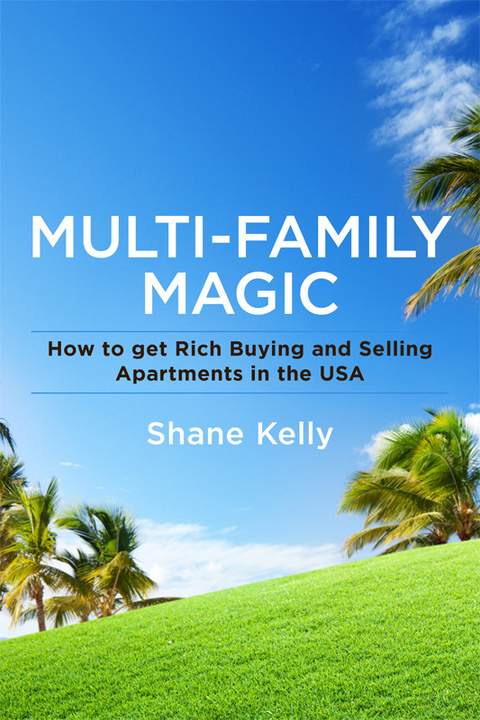 Multi-Family Magic: How to get Rich Buying and Selling Apartments in the USA -  Shane Kelly