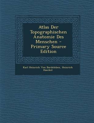 Atlas Der Topographischen Anatomie Des Menschen - Karl Heinrich Von Bardeleben, Heinrich Haeckel