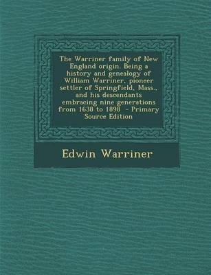 The Warriner Family of New England Origin. Being a History and Genealogy of William Warriner, Pioneer Settler of Springfield, Mass., and His Descendants Embracing Nine Generations from 1638 to 1898 - Edwin Warriner