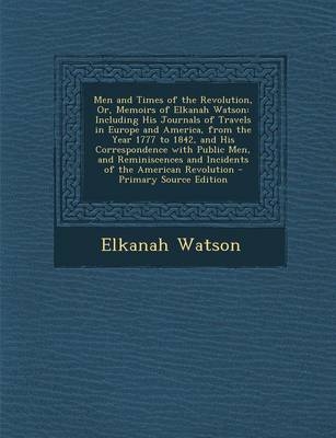 Men and Times of the Revolution, Or, Memoirs of Elkanah Watson - Elkanah Watson