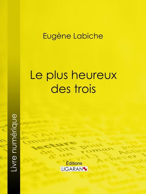 Le Plus Heureux des trois - Eugène Labiche,  Ligaran