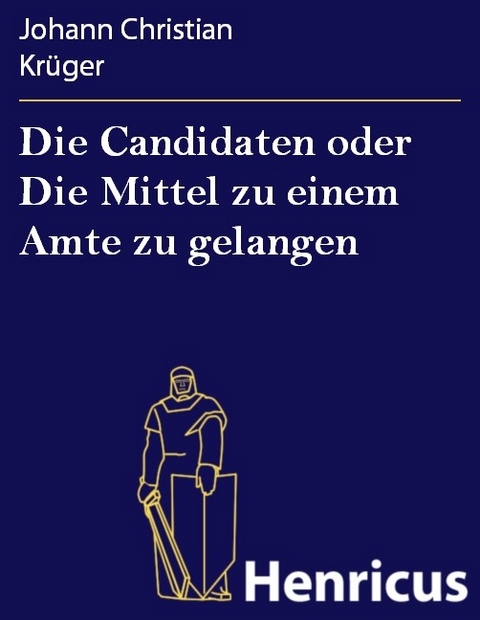 Die Candidaten oder Die Mittel zu einem Amte zu gelangen -  Johann Christian Krüger