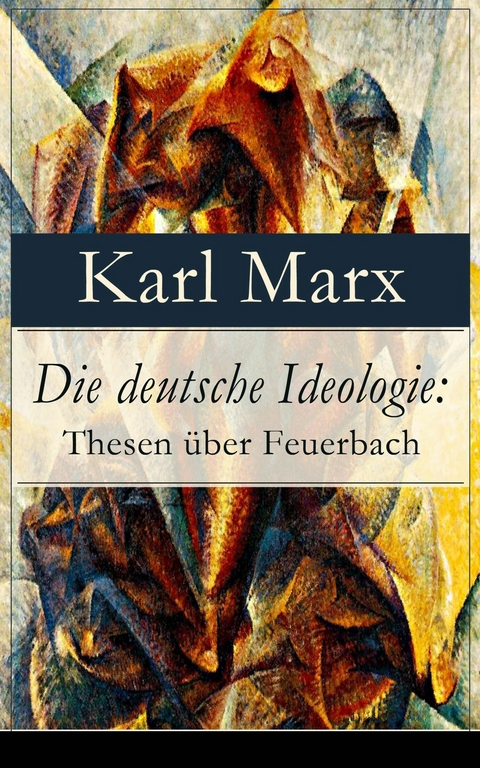 Die deutsche Ideologie: Thesen über Feuerbach -  Karl Marx,  Friedrich Engels