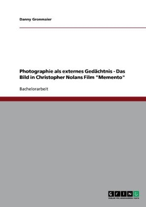 Photographie als externes Gedächtnis - Das Bild in Christopher Nolans Film "Memento" - Danny Gronmaier