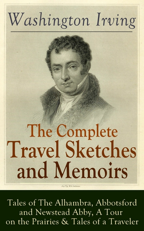 The Complete Travel Sketches and Memoirs of Washington Irving: Tales of The Alhambra, Abbotsford and Newstead Abby, A Tour on the Prairies & Tales of a Traveler -  Washington Irving