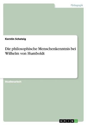 Die philosophische Menschenkenntnis bei Wilhelm von Humboldt - Kerstin Schatzig