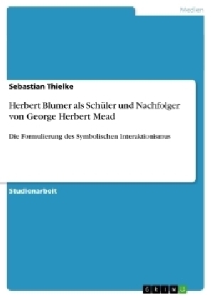 Herbert Blumer als SchÃ¼ler und Nachfolger von George Herbert Mead - Sebastian Thielke