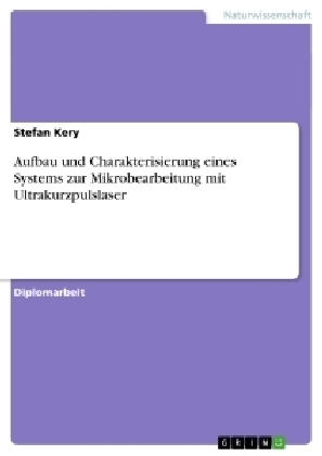 Aufbau und Charakterisierung eines Systems zur Mikrobearbeitung mit Ultrakurzpulslaser - Stefan Kery