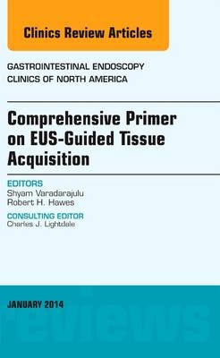 EUS-Guided Tissue Acquisition, An Issue of Gastrointestinal Endoscopy Clinics - Shyam Varadarajulu, Robert H. Hawes