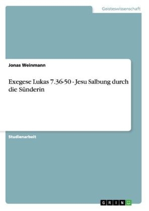 Exegese Lukas 7.36-50 - Jesu Salbung durch die Sünderin - Jonas Weinmann