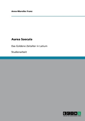 Aurea Saecula. Das Goldene Zeitalter in Latium als literarisches Motiv - Anne-Mareike Franz