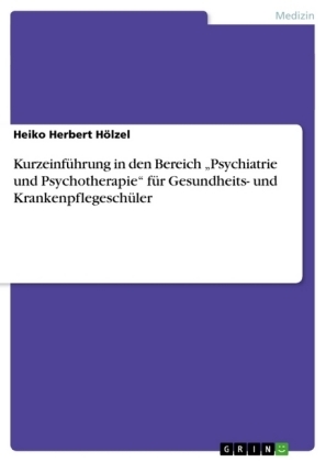 Kurzeinführung in den Bereich "Psychiatrie und Psychotherapie" für Gesundheits- und Krankenpflegeschüler - Heiko Herbert Hölzel