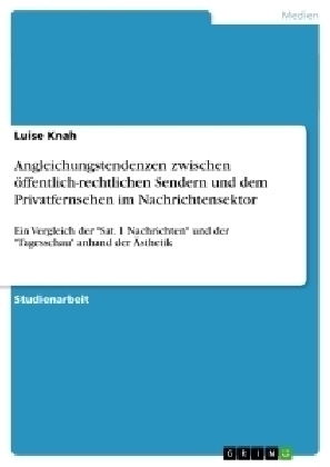 Angleichungstendenzen zwischen  öffentlich-rechtlichen Sendern und dem Privatfernsehen  im Nachrichtensektor - Luise Knah