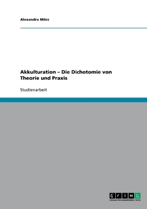 Akkulturation - Die Dichotomie von Theorie und Praxis - Alexandra Mörz