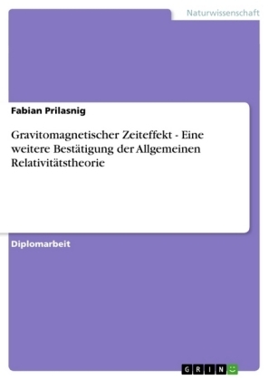 Gravitomagnetischer Zeiteffekt - Eine weitere Bestätigung der Allgemeinen Relativitätstheorie - Fabian Prilasnig