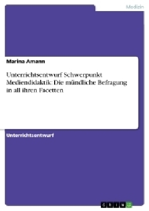 Unterrichtsentwurf Schwerpunkt Mediendidaktik: Die mündliche Befragung in all ihren Facetten - Marina Amann