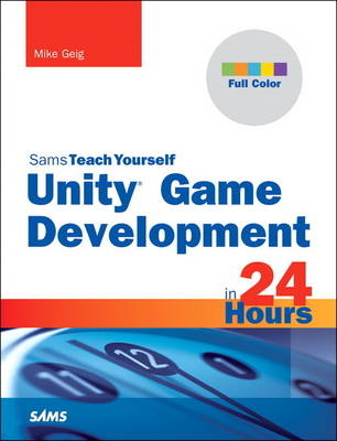 Unity Game Development in 24 Hours, Sams Teach Yourself - Mike Geig