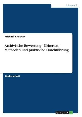 Archivische Bewertung - Kriterien, Methoden und praktische Durchführung - Michael Krischak