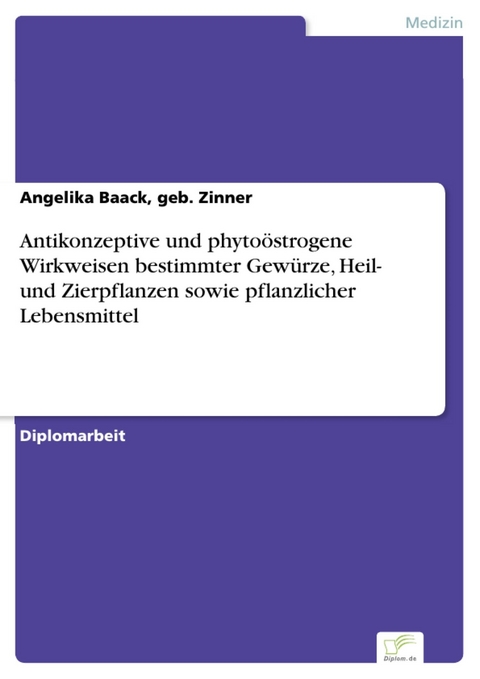 Antikonzeptive und phytoöstrogene Wirkweisen bestimmter Gewürze, Heil- und Zierpflanzen sowie pflanzlicher Lebensmittel -  Angelika Baack,  geb. Zinner