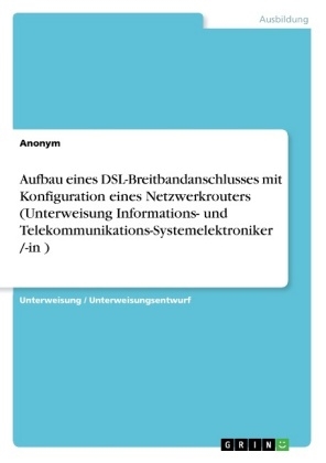 Aufbau eines DSL-Breitbandanschlusses mit Konfiguration eines Netzwerkrouters (Unterweisung Informations- und Telekommunikations-Systemelektroniker /-in )