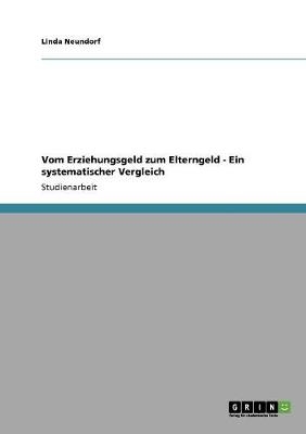 Vom Erziehungsgeld zum Elterngeld - Ein systematischer Vergleich - Linda Neundorf