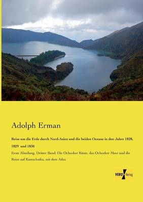 Reise um die Erde durch Nord-Asien und die beiden Oceane in den Jahre 1828, 1829 und 1830 - Adolf Erman