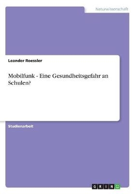 Mobilfunk - Eine Gesundheitsgefahr an Schulen? - Leander Roessler