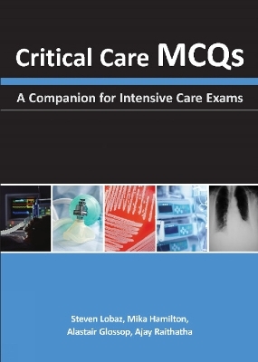 Critical Care MCQs - Steven Lobaz, Mika Hamilton, Alastair J. Glossop, Ajay H. Raithatha