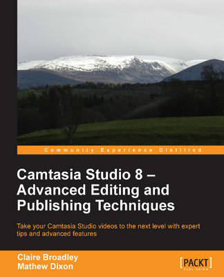 Camtasia Studio 8: Advanced Editing and Publishing Techniques - Claire Broadley and Mathew Broadley Dixon
