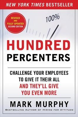 Hundred Percenters: Challenge Your Employees to Give It Their All, and They'll Give You Even More, Second Edition - Mark Murphy