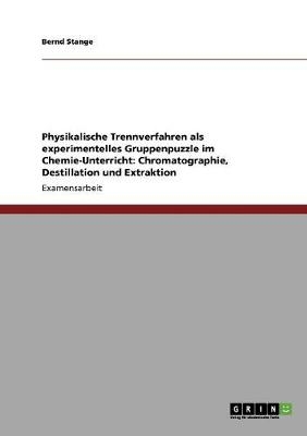 Physikalische Trennverfahren als experimentelles Gruppenpuzzle im Chemie-Unterricht: Chromatographie, Destillation und Extraktion - Bernd Stange