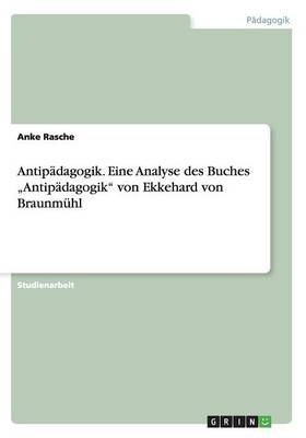 AntipÃ¤dagogik. Eine Analyse des Buches Â¿AntipÃ¤dagogikÂ¿ von Ekkehard von BraunmÃ¼hl - Anke Rasche