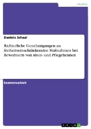 Richterliche Genehmigungen zu freiheitseinschrÃ¤nkenden Massnahmen bei Bewohnern von Alten- und Pflegeheimen - Daniela Schaal