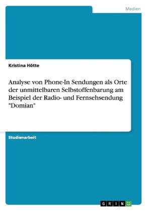 Analyse von Phone-In Sendungen als Orte der unmittelbaren Selbstoffenbarung am Beispiel der Radio- und Fernsehsendung "Domian" - Kristina Hötte